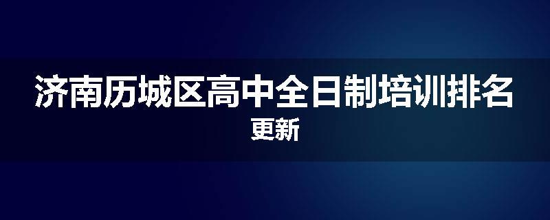 济南历城区高中全日制培训排名更新
