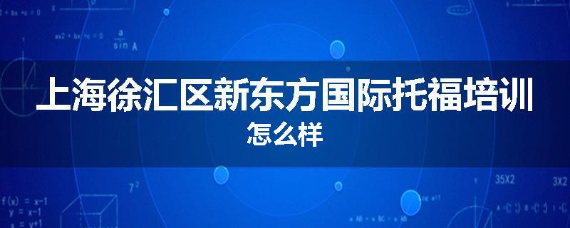 上海徐汇区新东方国际托福培训怎么样