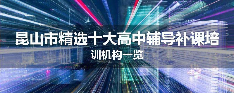 昆山市精选十大高中辅导补课培训机构一览