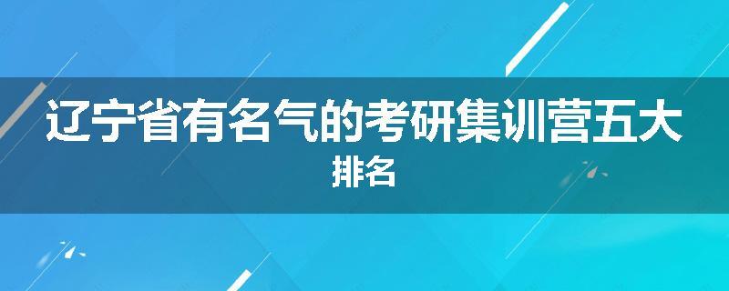 辽宁省有名气的考研集训营五大排名