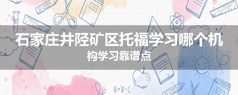 石家庄井陉矿区托福学习哪个机构学习靠谱点