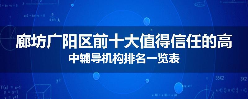 廊坊广阳区前十大值得信任的高中辅导机构排名一览表
