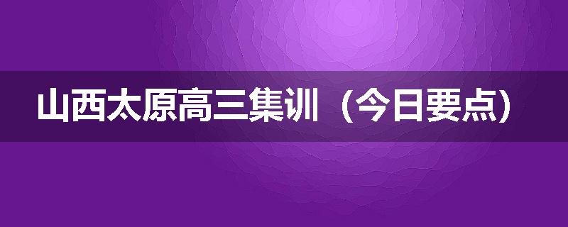 山西太原高三集训（今日要点）