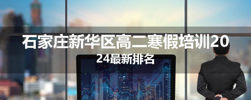 石家庄新华区高二寒假培训2024最新排名