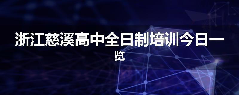 浙江慈溪高中全日制培训今日一览