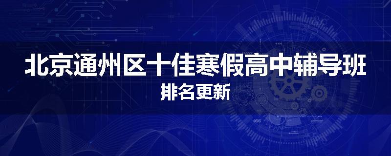 北京通州区十佳寒假高中辅导班排名更新