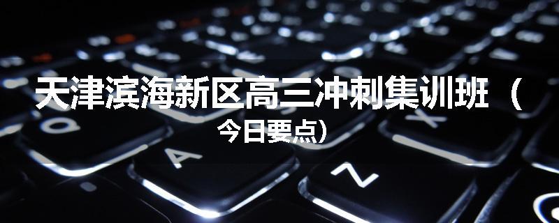 天津滨海新区高三冲刺集训班（今日要点）