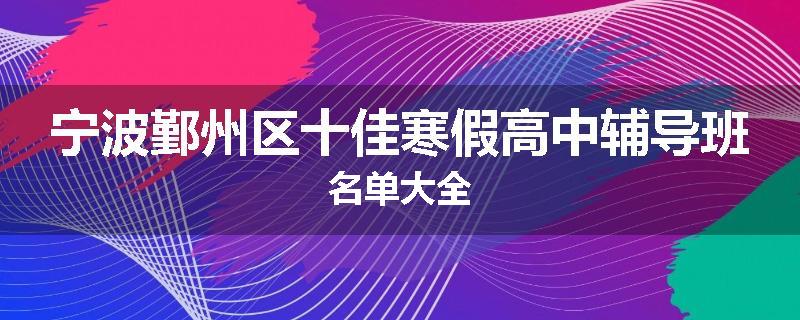 宁波鄞州区十佳寒假高中辅导班名单大全