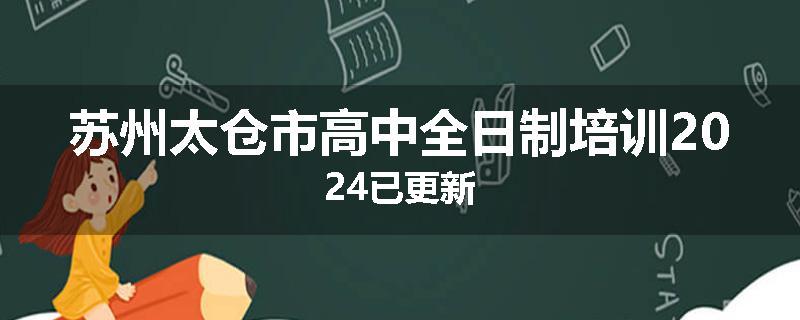 苏州太仓市高中全日制培训2024已更新