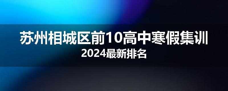 苏州相城区前10高中寒假集训2024最新排名