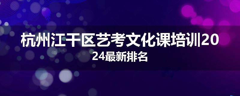 杭州江干区艺考文化课培训2024最新排名