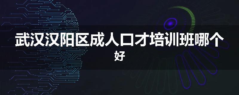 武汉汉阳区成人口才培训班哪个好