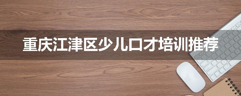 重庆江津区少儿口才培训推荐