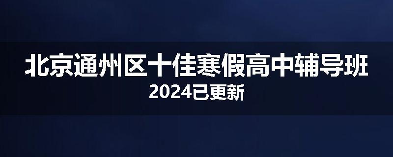 北京通州区十佳寒假高中辅导班2024已更新