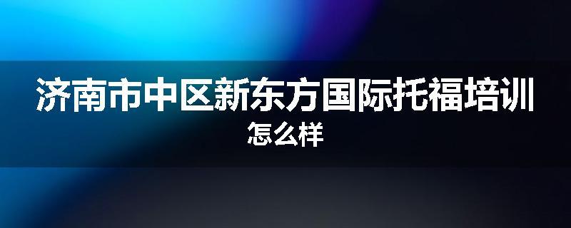 济南市中区新东方国际托福培训怎么样