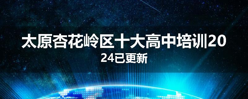 太原杏花岭区十大高中培训2024已更新