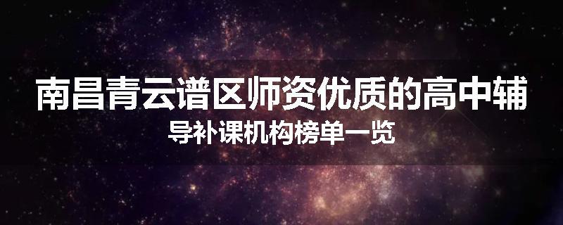 南昌青云谱区师资优质的高中辅导补课机构榜单一览