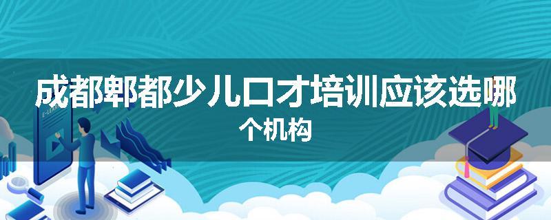 成都郫都少儿口才培训应该选哪个机构