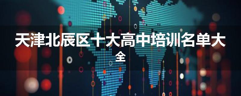 天津北辰区十大高中培训名单大全
