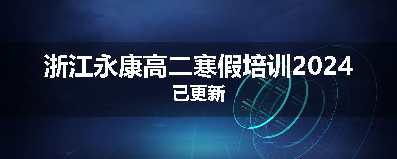 浙江永康高二寒假培训2024已更新