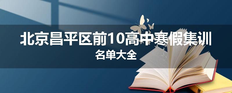北京昌平区前10高中寒假集训名单大全