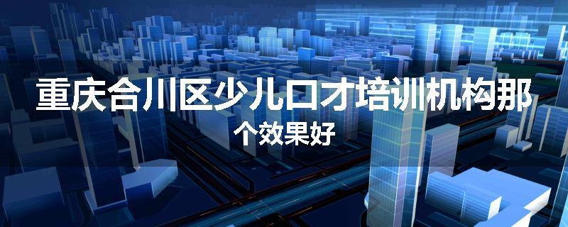 重庆合川区少儿口才培训机构那个效果好