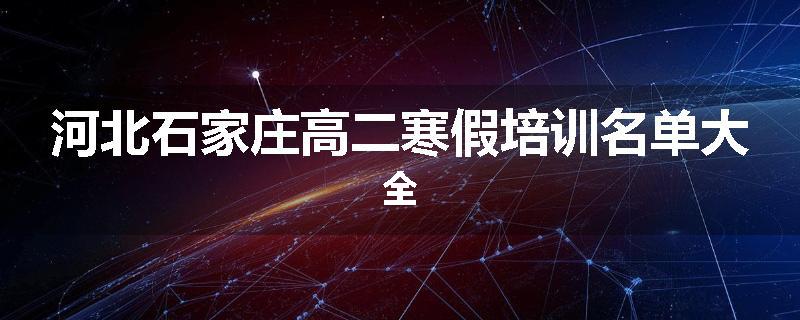 河北石家庄高二寒假培训名单大全