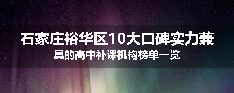 石家庄裕华区10大口碑实力兼具的高中补课机构榜单一览