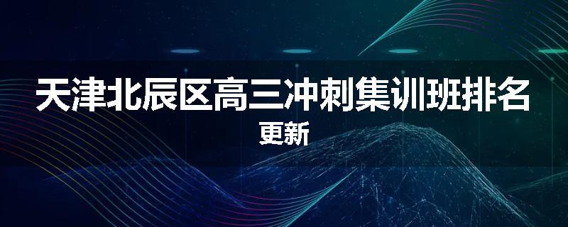 天津北辰区高三冲刺集训班排名更新