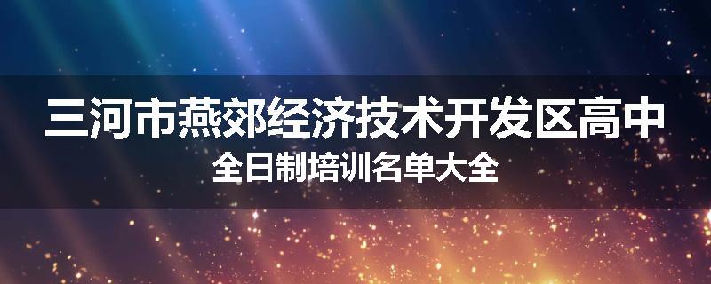 三河市燕郊经济技术开发区高中全日制培训名单大全