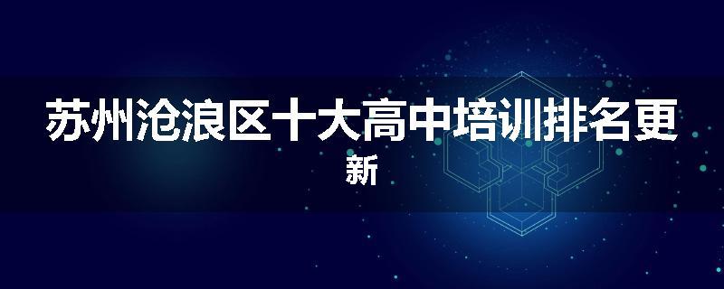 苏州沧浪区十大高中培训排名更新