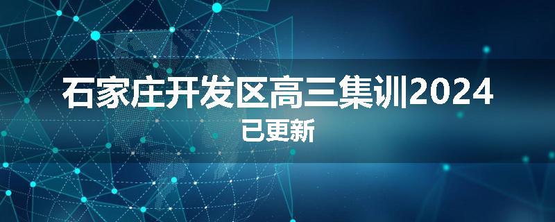 石家庄开发区高三集训2024已更新