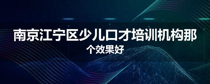 南京江宁区少儿口才培训机构那个效果好
