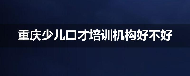 重庆少儿口才培训机构好不好