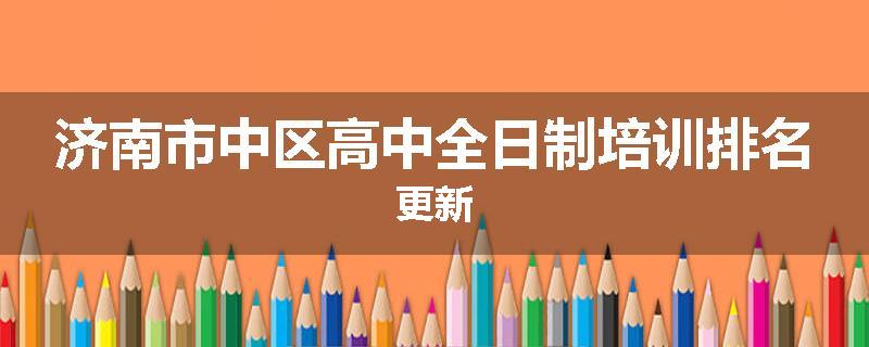 济南市中区高中全日制培训排名更新