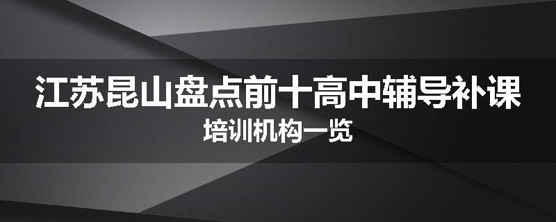 江苏昆山盘点前十高中辅导补课培训机构一览