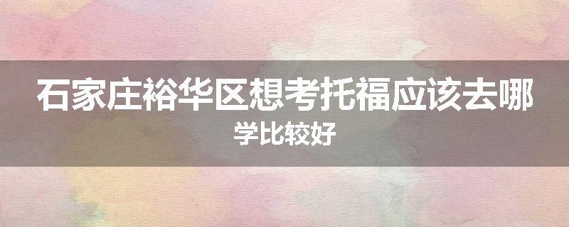 石家庄裕华区想考托福应该去哪学比较好