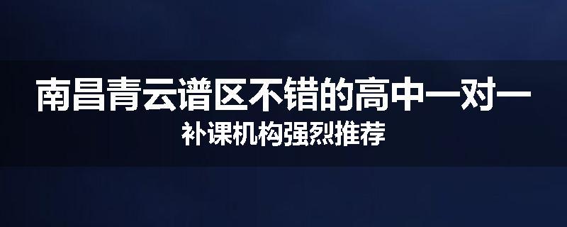 南昌青云谱区不错的高中一对一补课机构强烈推荐