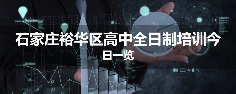 石家庄裕华区高中全日制培训今日一览