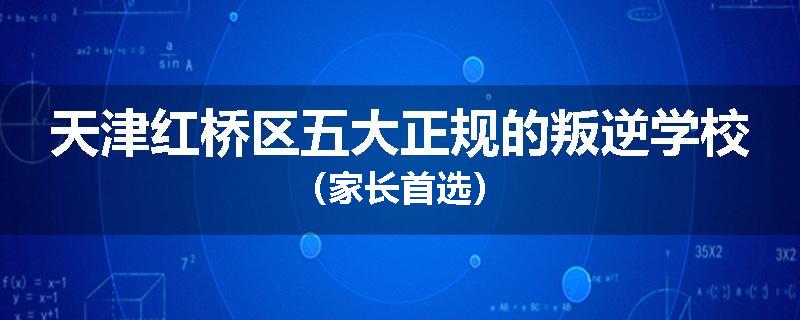 天津红桥区五大正规的叛逆学校（家长首选）