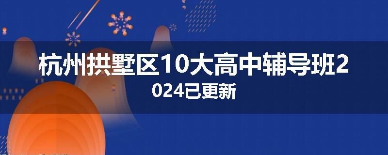 杭州拱墅区10大高中辅导班2024已更新