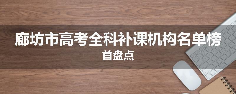 廊坊市高考全科补课机构名单榜首盘点