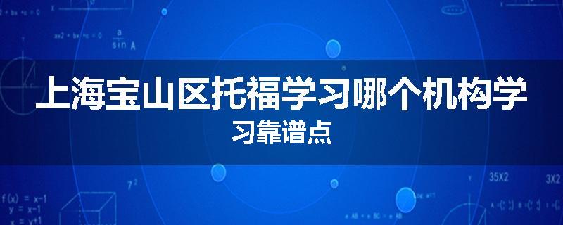 上海宝山区托福学习哪个机构学习靠谱点