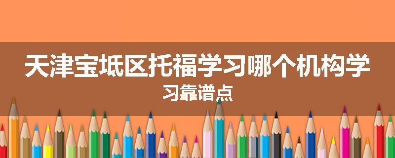 天津宝坻区托福学习哪个机构学习靠谱点