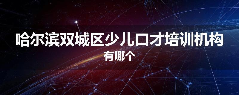 哈尔滨双城区少儿口才培训机构有哪个