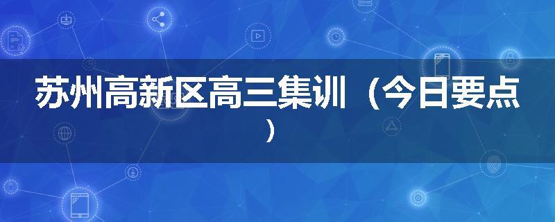 苏州高新区高三集训（今日要点）