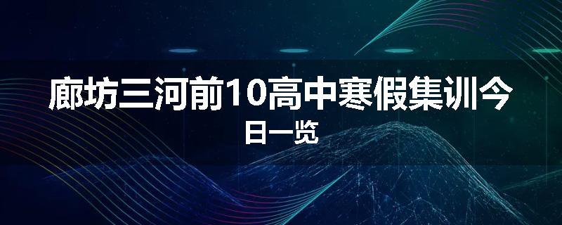 廊坊三河前10高中寒假集训今日一览