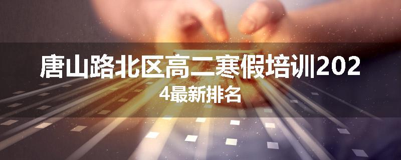 唐山路北区高二寒假培训2024最新排名