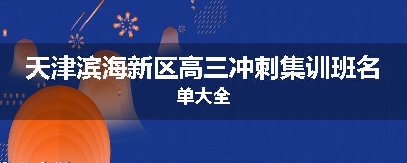 天津滨海新区高三冲刺集训班名单大全