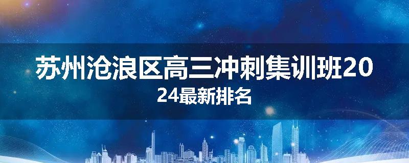 苏州沧浪区高三冲刺集训班2024最新排名